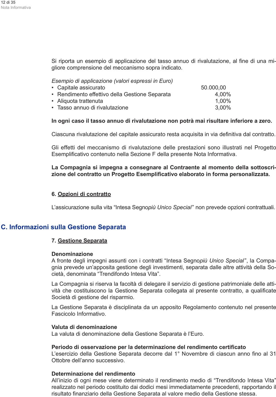 000,00 Rendimento effettivo della Gestione Separata 4,00% Aliquota trattenuta 1,00% Tasso annuo di rivalutazione 3,00% In ogni caso il tasso annuo di rivalutazione non potrà mai risultare inferiore a