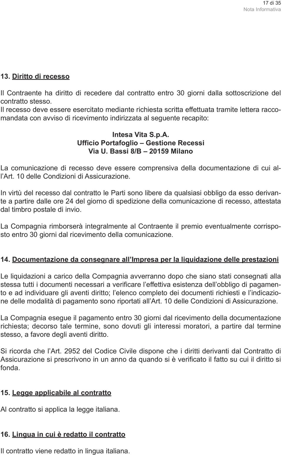 Ufficio Portafoglio Gestione Recessi Via U. Bassi 8/B 20159 Milano La comunicazione di recesso deve essere comprensiva della documentazione di cui all Art. 10 delle Condizioni di Assicurazione.