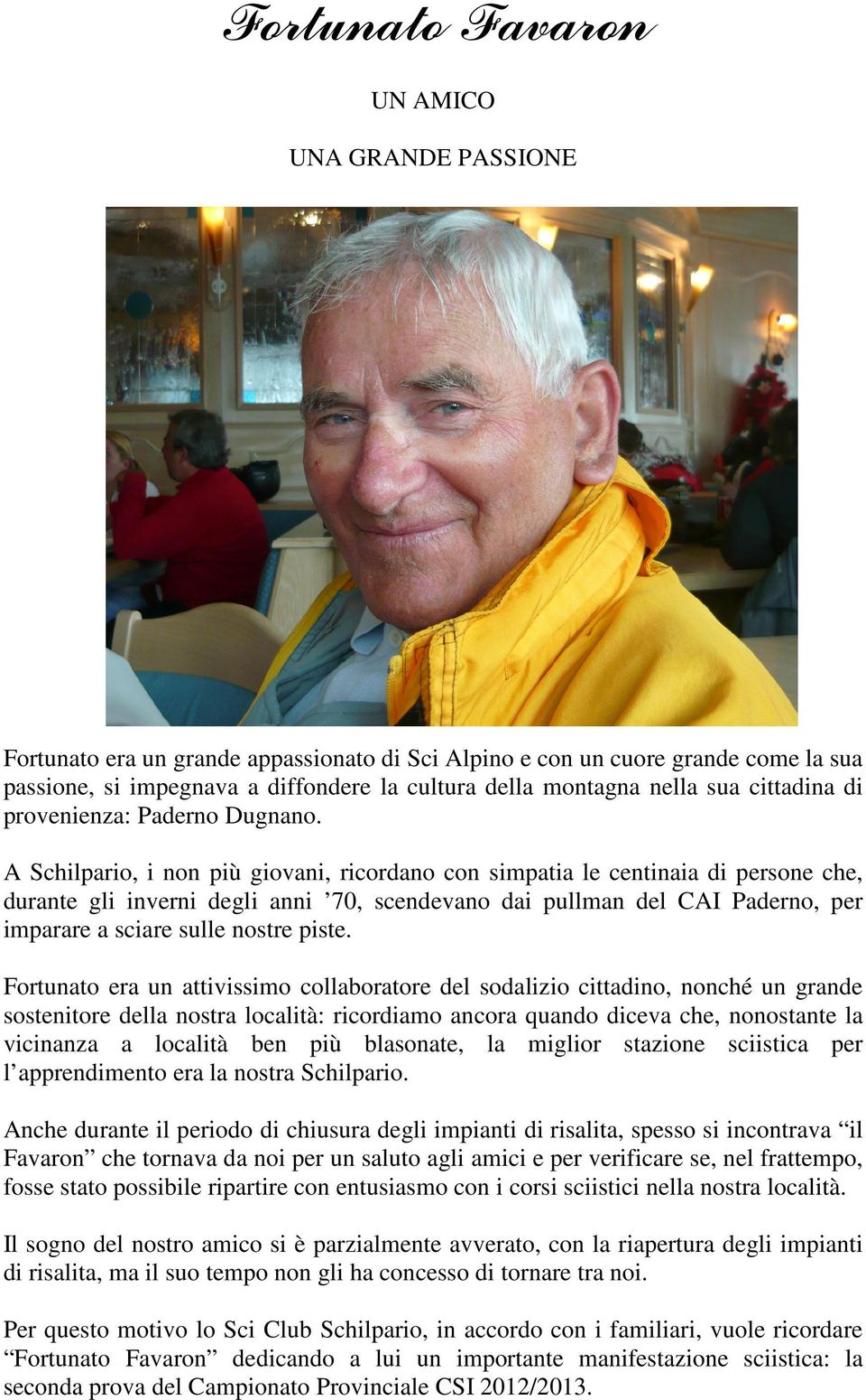 A Schilpario, i non più giovani, ricordano con simpatia le centinaia di persone che, durante gli inverni degli anni 70, scendevano dai pullman del CAI Paderno, per imparare a sciare sulle nostre