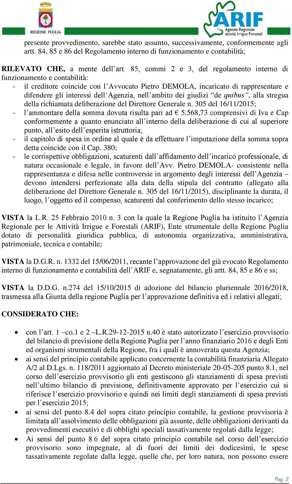 ambito dei giudizi de quibus, alla stregua della richiamata deliberazione del Direttore Generale n. 305 del 16/11/2015; - l ammontare della somma dovuta risulta pari ad 5.