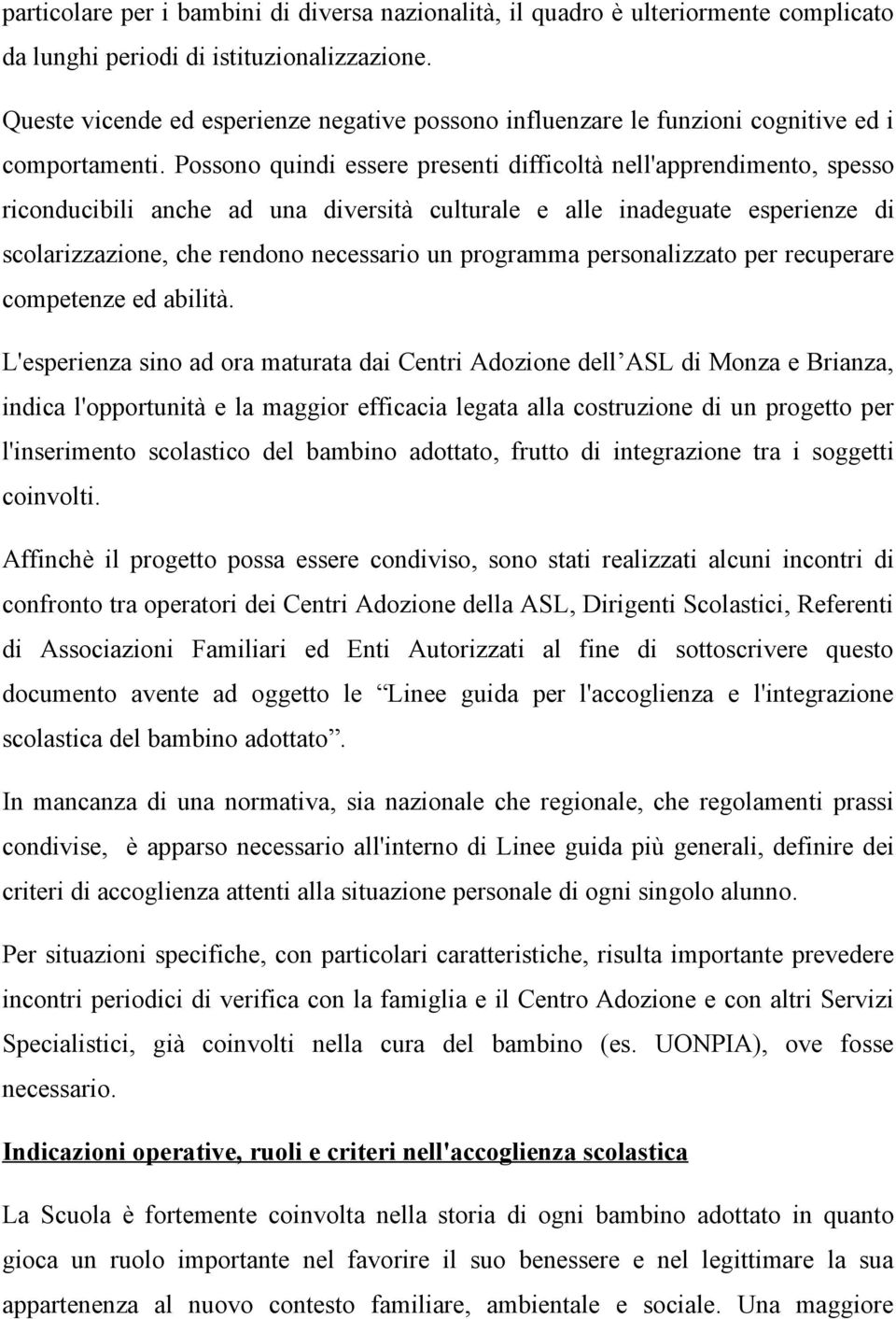 Possono quindi essere presenti difficoltà nell'apprendimento, spesso riconducibili anche ad una diversità culturale e alle inadeguate esperienze di scolarizzazione, che rendono necessario un