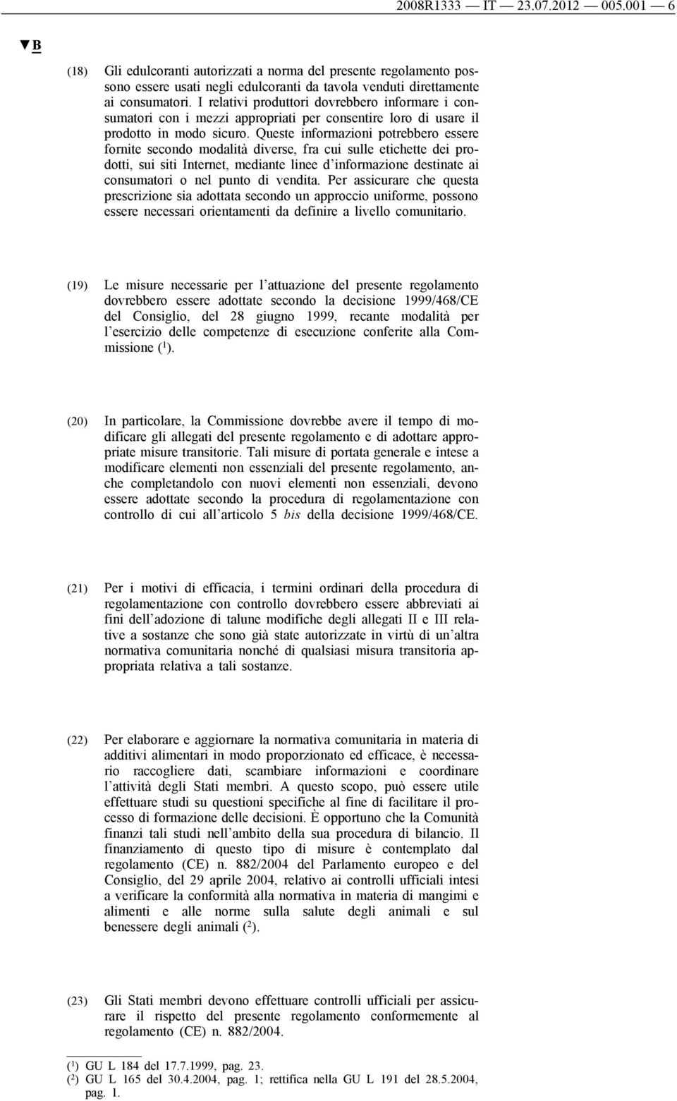 Queste informazioni potrebbero essere fornite secondo modalità diverse, fra cui sulle etichette dei prodotti, sui siti Internet, mediante linee d informazione destinate ai consumatori o nel punto di