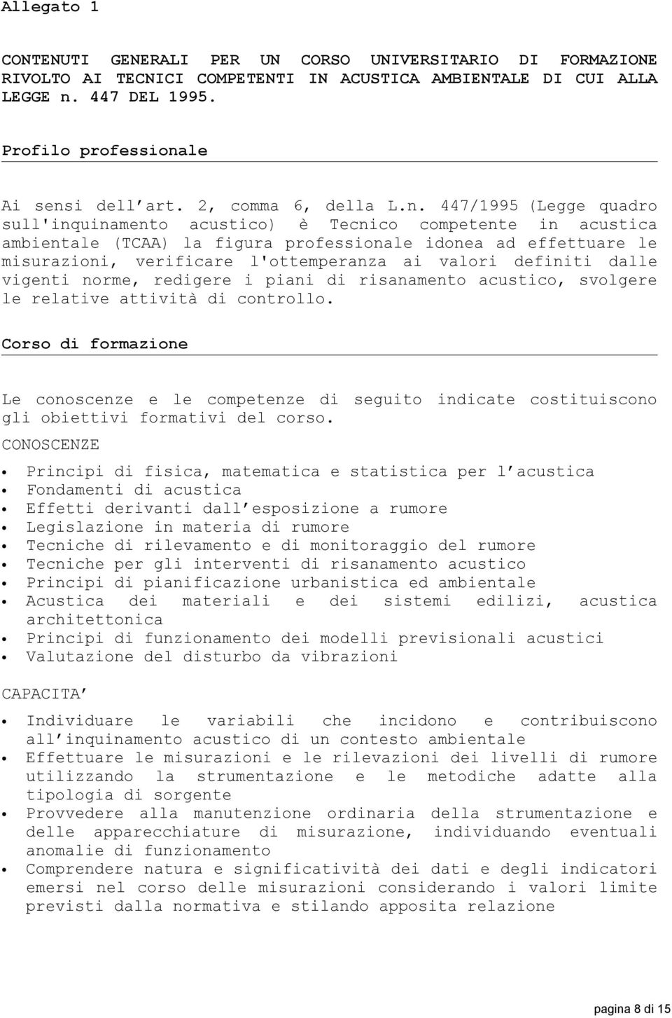 447/1995 (Legge quadro sull'inquinamento acustico) è Tecnico competente in acustica ambientale (TCAA) la figura professionale idonea ad effettuare le misurazioni, verificare l'ottemperanza ai valori