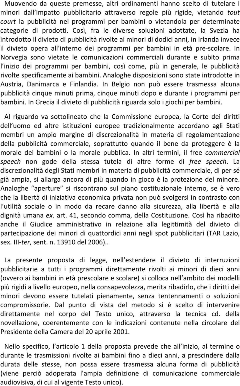 Così, fra le diverse soluzioni adottate, la Svezia ha introdotto il divieto di pubblicità rivolte ai minori di dodici anni, in Irlanda invece il divieto opera all interno dei programmi per bambini in