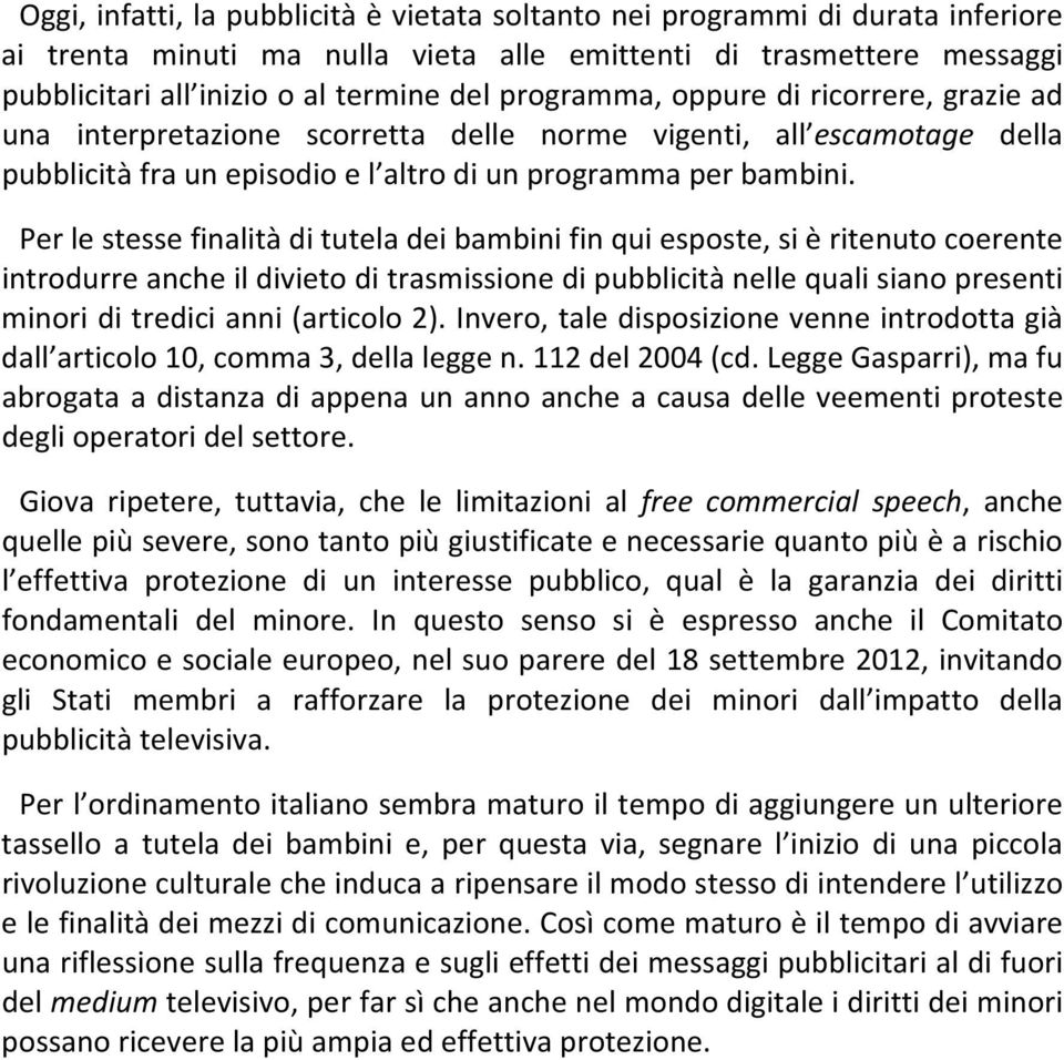 Per le stesse finalità di tutela dei bambini fin qui esposte, si è ritenuto coerente introdurre anche il divieto di trasmissione di pubblicità nelle quali siano presenti minori di tredici anni