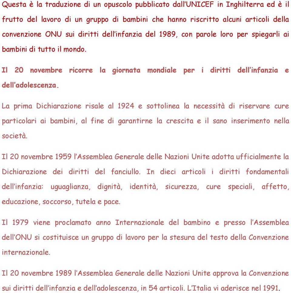 La prima Dichiarazione risale al 1924 e sottolinea la necessità di riservare cure particolari ai bambini, al fine di garantirne la crescita e il sano inserimento nella società.