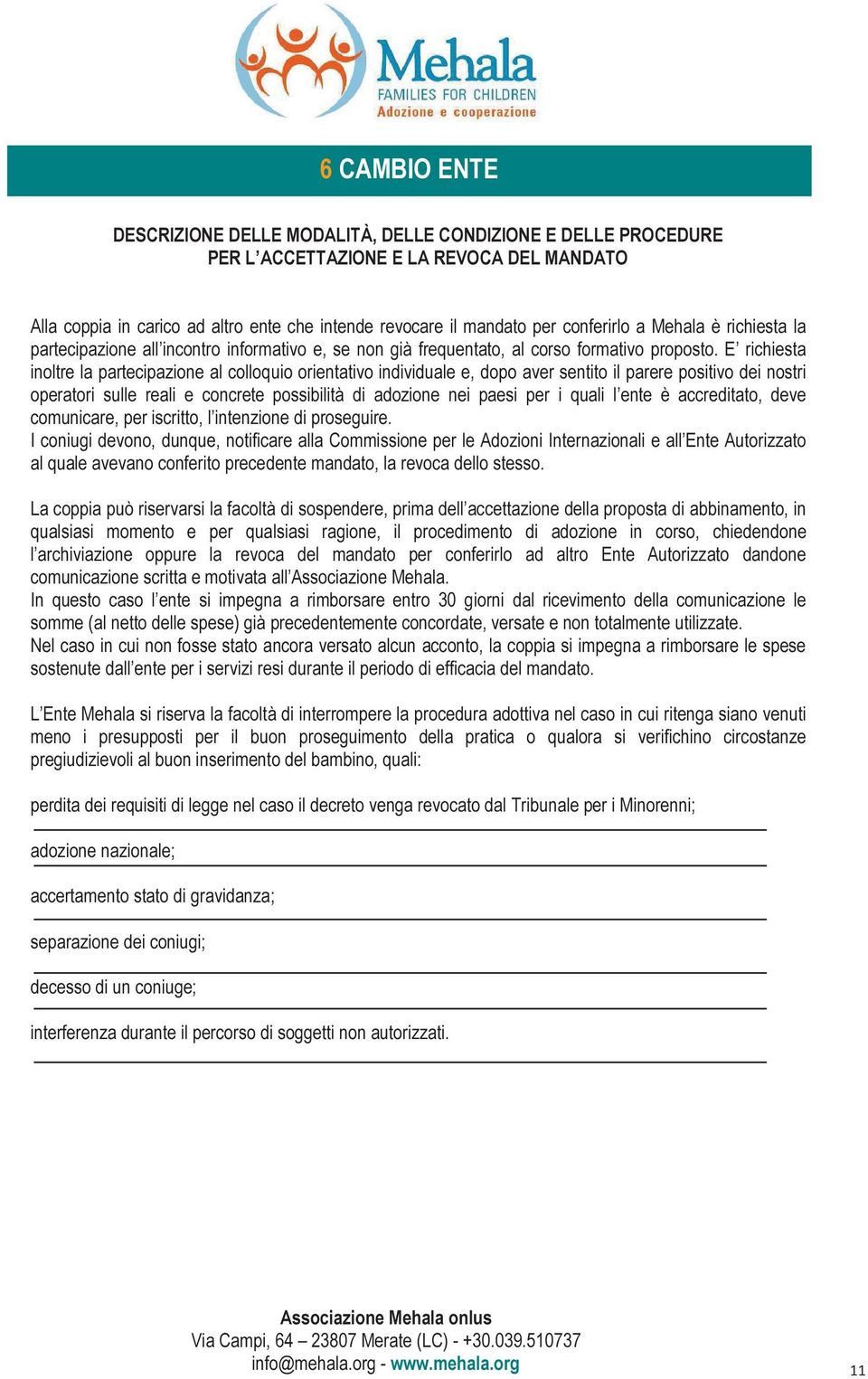 E richiesta inoltre la partecipazione al colloquio orientativo individuale e, dopo aver sentito il parere positivo dei nostri operatori sulle reali e concrete possibilità di adozione nei paesi per i