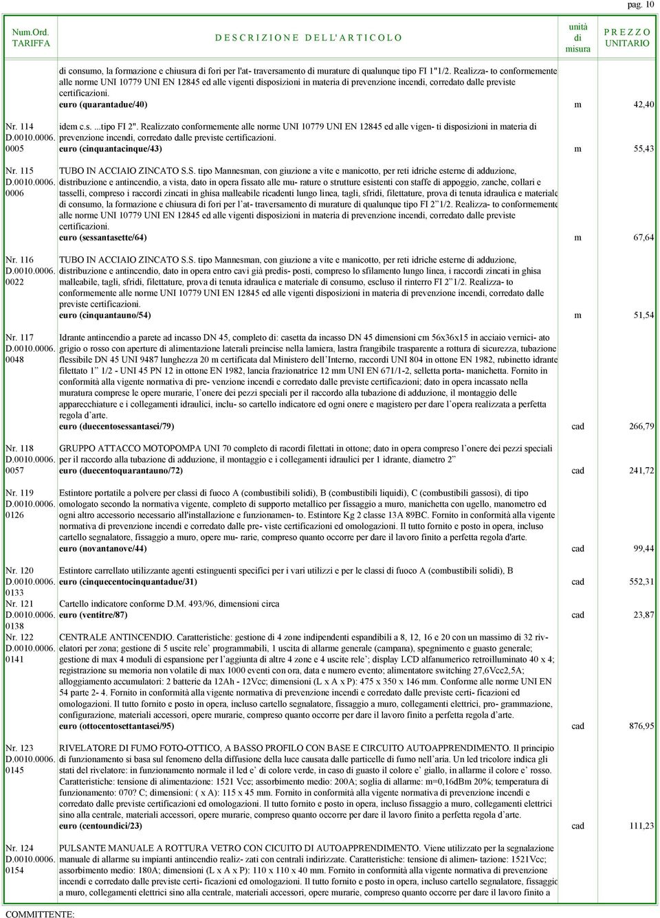 Relizzto conformemente lle norme UNI 10779 UNI EN 12845 ed lle vigen- ti sposizioni in mteri D.0010.0006. prevenzione incen, corredto dlle previste certificzioni.