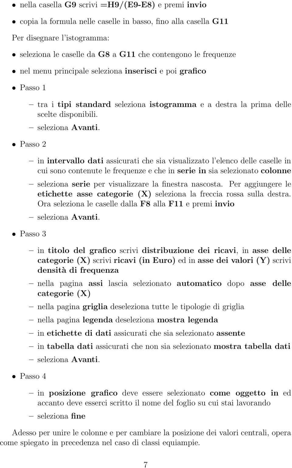 Passo 2 in intervallo dati assicurati che sia visualizzato l elenco delle caselle in cui sono contenute le frequenze e che in serie in sia selezionato colonne seleziona serie per visualizzare la