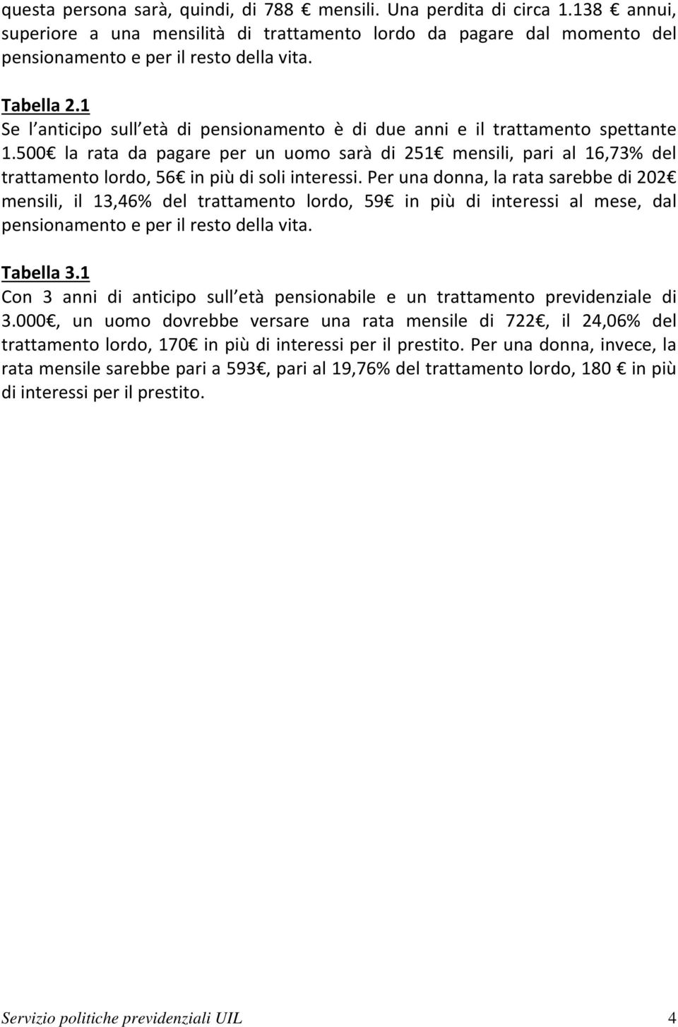 500 la rata da pagare per un uomo sarà di 251 mensili, pari al 16,73% del trattamento lordo, 56 in più di soli interessi.