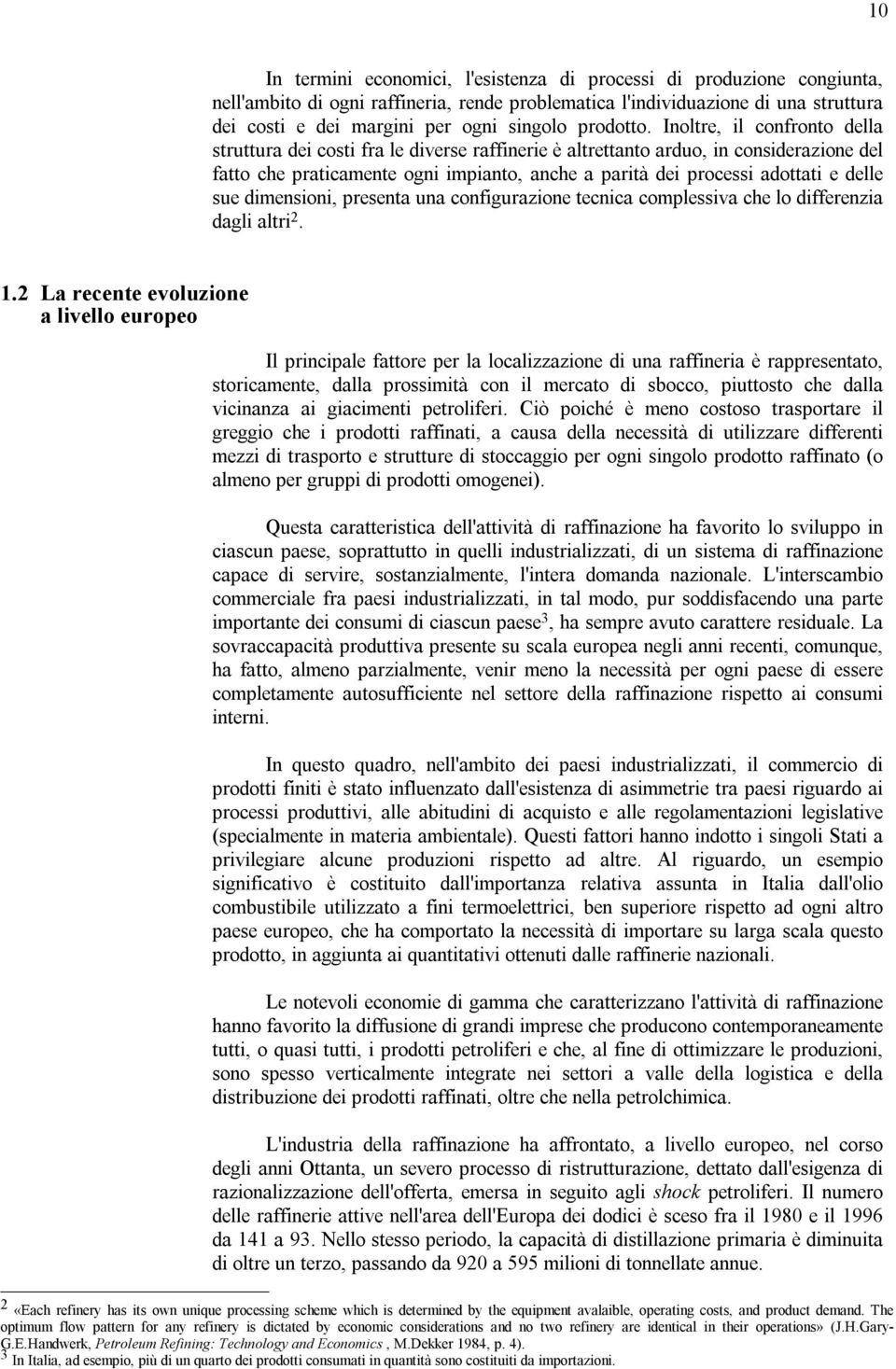 Inoltre, il confronto della struttura dei costi fra le diverse raffinerie è altrettanto arduo, in considerazione del fatto che praticamente ogni impianto, anche a parità dei processi adottati e delle