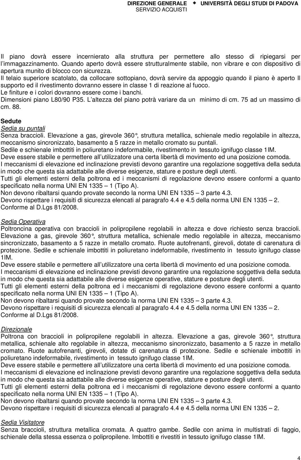 Il telaio superiore scatolato, da collocare sottopiano, dovrà servire da appoggio quando il piano è aperto Il supporto ed il rivestimento dovranno essere in classe 1 di reazione al fuoco.