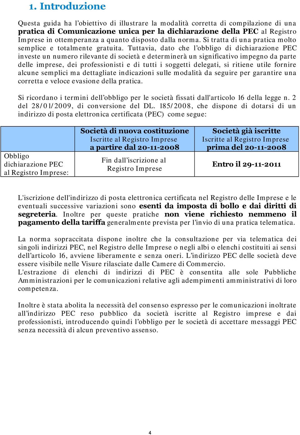 Tuttavia, dato che l obbligo di dichiarazione PEC investe un numero rilevante di società e determinerà un significativo impegno da parte delle imprese, dei professionisti e di tutti i soggetti