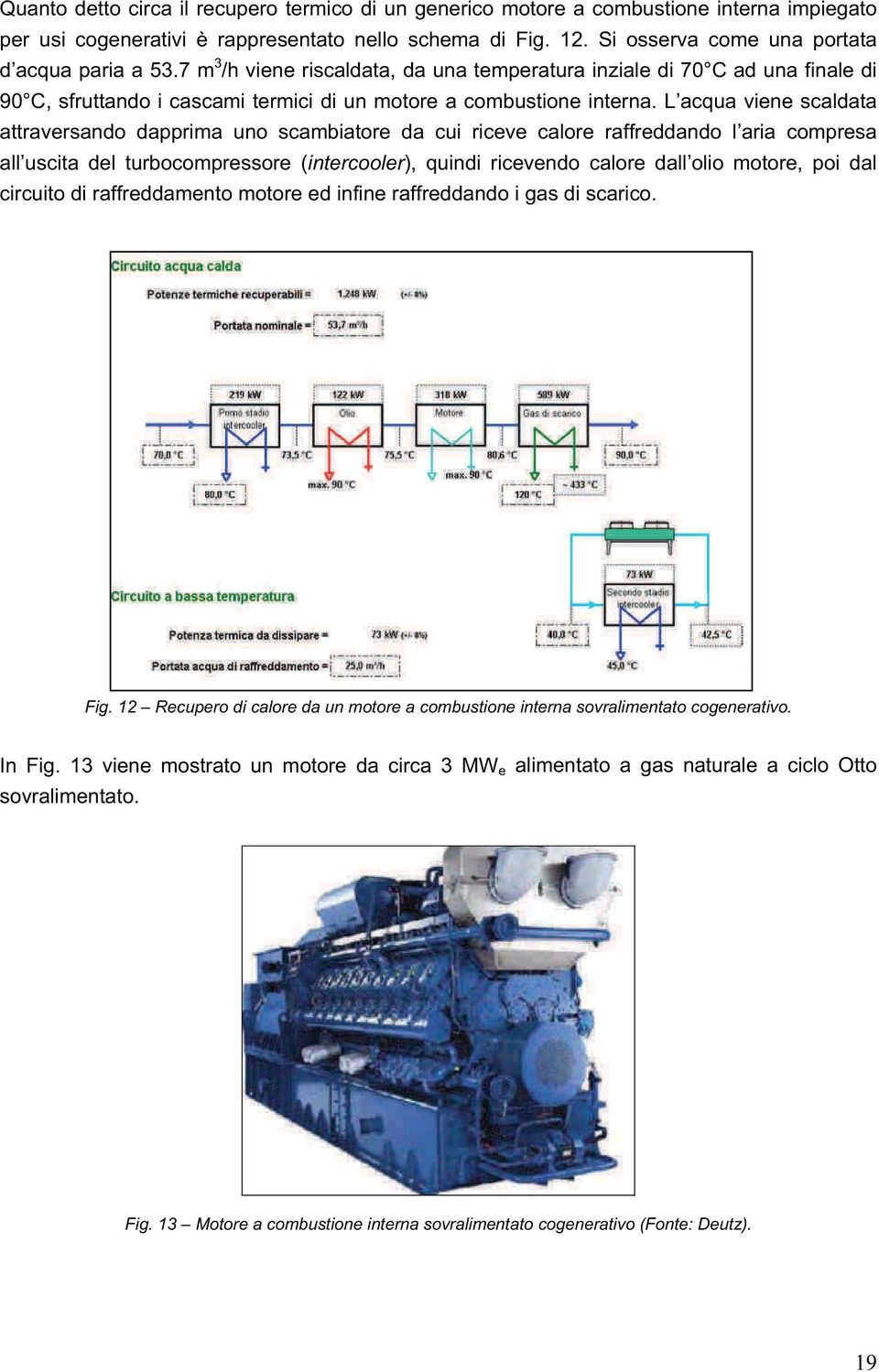 L acqua viene scaldata attraversando dapprima uno scambiatore da cui riceve calore raffreddando l aria compresa all uscita del turbocompressore (intercooler), quindi ricevendo calore dall olio