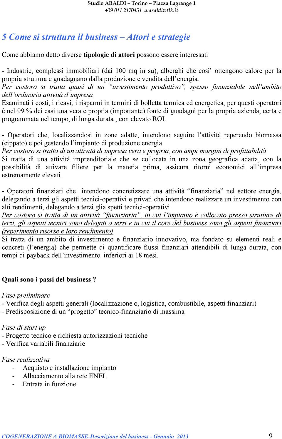 Per costoro si tratta quasi di un investimento produttivo, spesso finanziabile nell ambito dell ordinaria attività d impresa Esaminati i costi, i ricavi, i risparmi in termini di bolletta termica ed