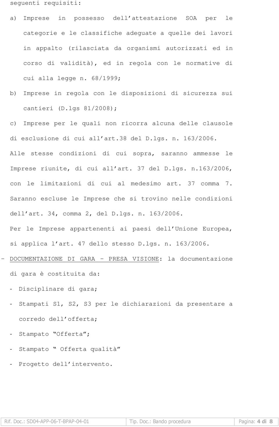 lgs 81/2008); c) Imprese per le quali non ricorra alcuna delle clausole di esclusione di cui all art.38 del D.lgs. n. 163/2006.