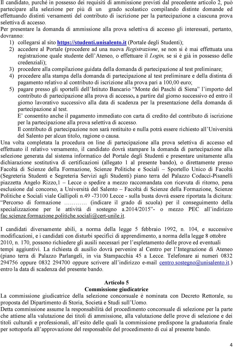 Per presentare la domanda di ammissione alla prova selettiva di accesso gli interessati, pertanto, dovranno: 1) collegarsi al sito https://studenti.unisalento.