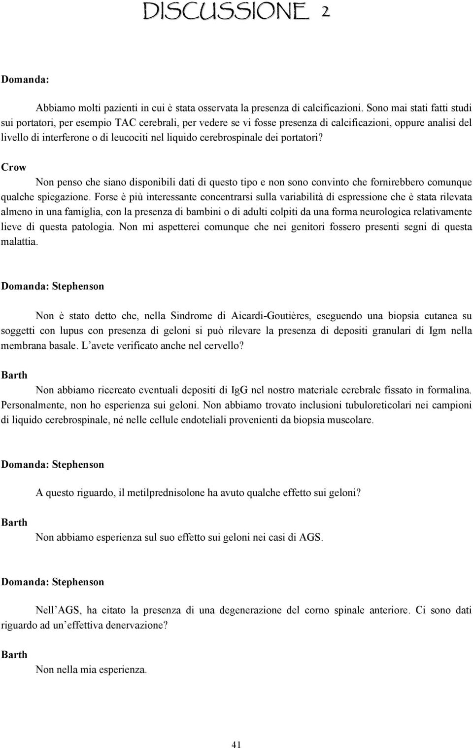 cerebrospinale dei portatori? Non penso che siano disponibili dati di questo tipo e non sono convinto che fornirebbero comunque qualche spiegazione.