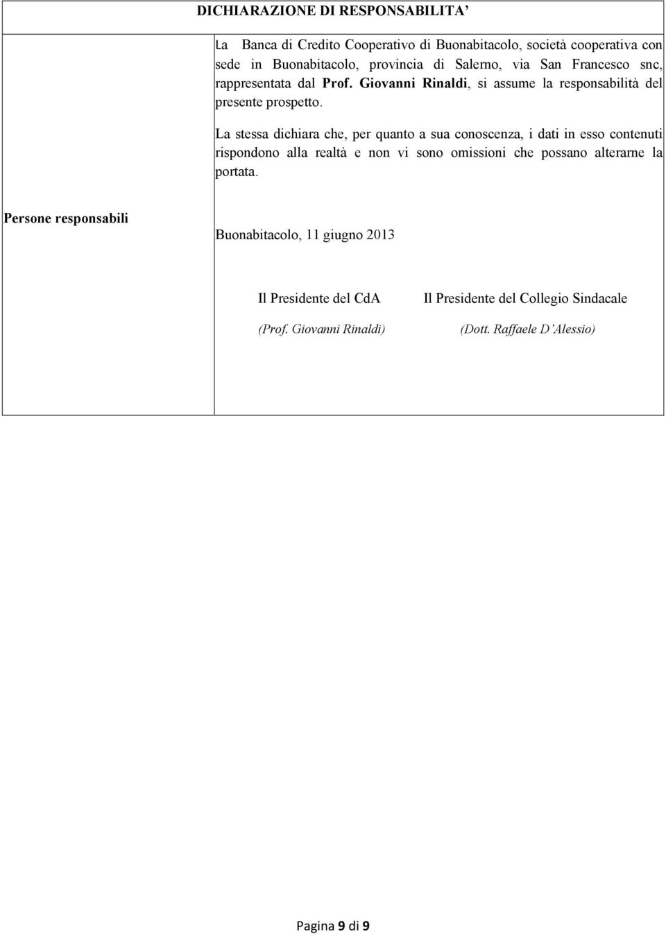 La stessa dichiara che, per quanto a sua conoscenza, i dati in esso contenuti rispondono alla realtà e non vi sono omissioni che possano alterarne la