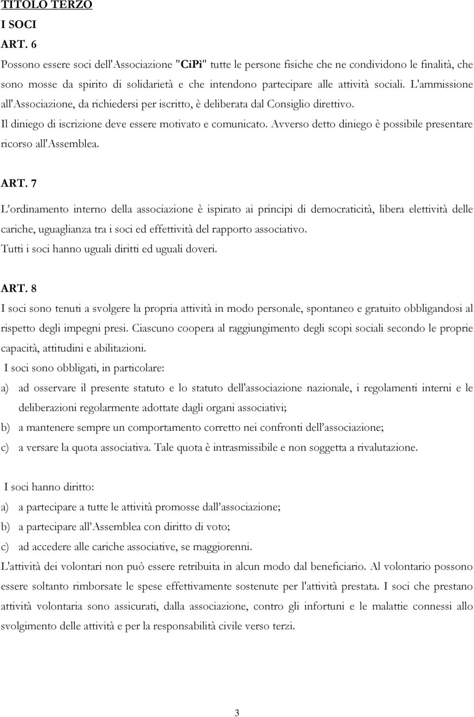 L'ammissione all'associazione, da richiedersi per iscritto, è deliberata dal Consiglio direttivo. Il diniego di iscrizione deve essere motivato e comunicato.