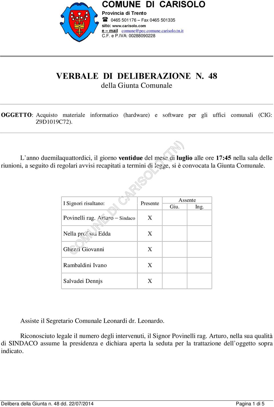 L anno duemilaquattordici, il giorno ventidue del mese di luglio alle ore 17:45 nella sala delle riunioni, a seguito di regolari avvisi recapitati a termini di legge, si è convocata la Giunta