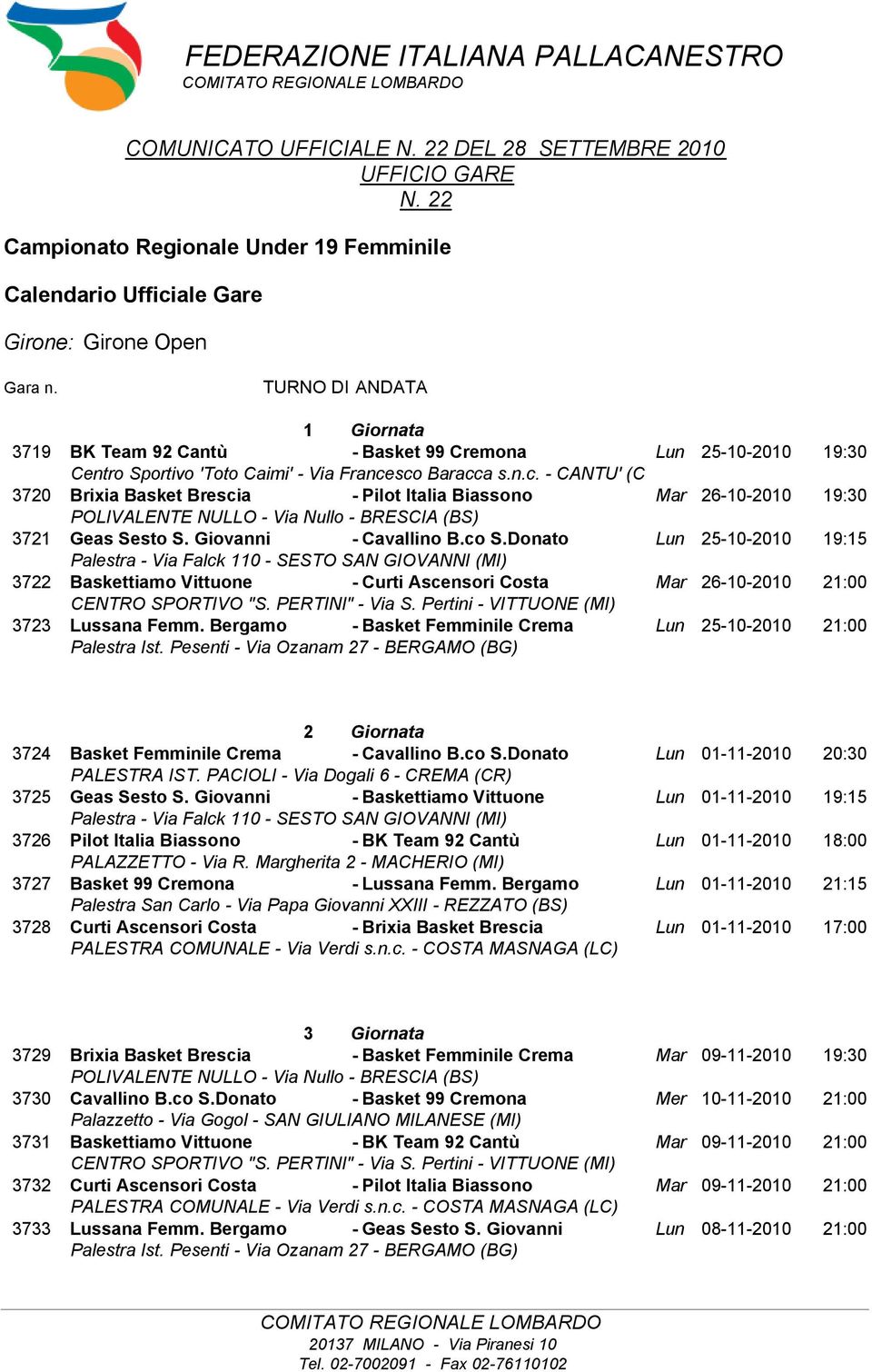 TURNO DI ANDATA 1 Giornata 3719 BK Team 92 Cantù - Basket 99 Cremona Lun 25-10-2010 19:30 3720 Brixia Basket Brescia - Pilot Italia Biassono Mar 26-10-2010 19:30 3721 Geas Sesto S.