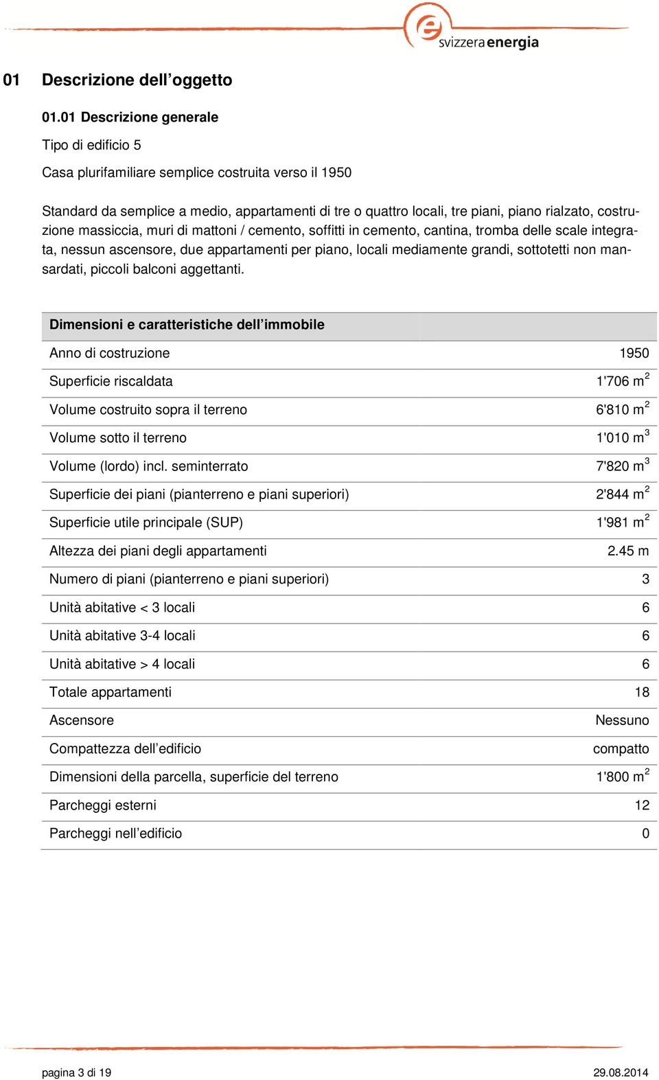 costruzione massiccia, muri di mattoni / cemento, soffitti in cemento, cantina, tromba delle scale integrata, nessun ascensore, due appartamenti per piano, locali mediamente grandi, sottotetti non