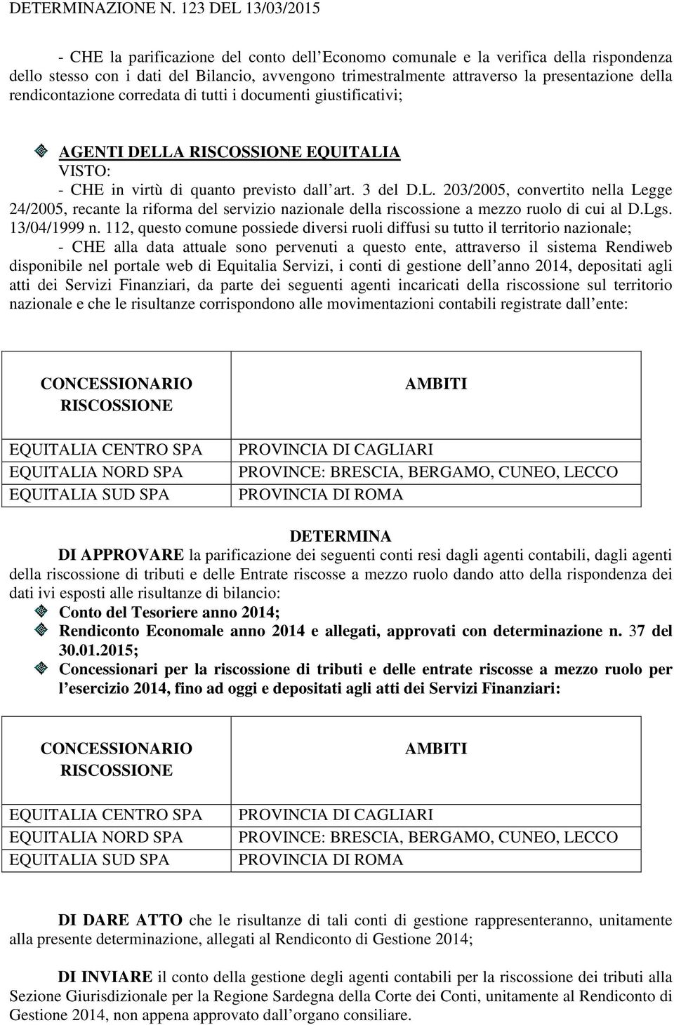 A RISCOSSIONE EQUITALIA VISTO: - CHE in virtù di quanto previsto dall art. 3 del D.L. 203/2005, convertito nella Legge 24/2005, recante la riforma del servizio nazionale della riscossione a mezzo ruolo di cui al D.