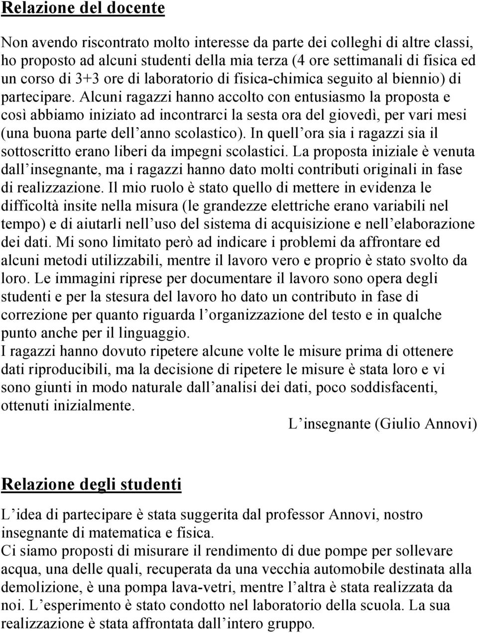 Alcuni ragazzi hanno accolto con entusiasmo la proposta e così abbiamo iniziato ad incontrarci la sesta ora del giovedì, per vari mesi (una buona parte dell anno scolastico).