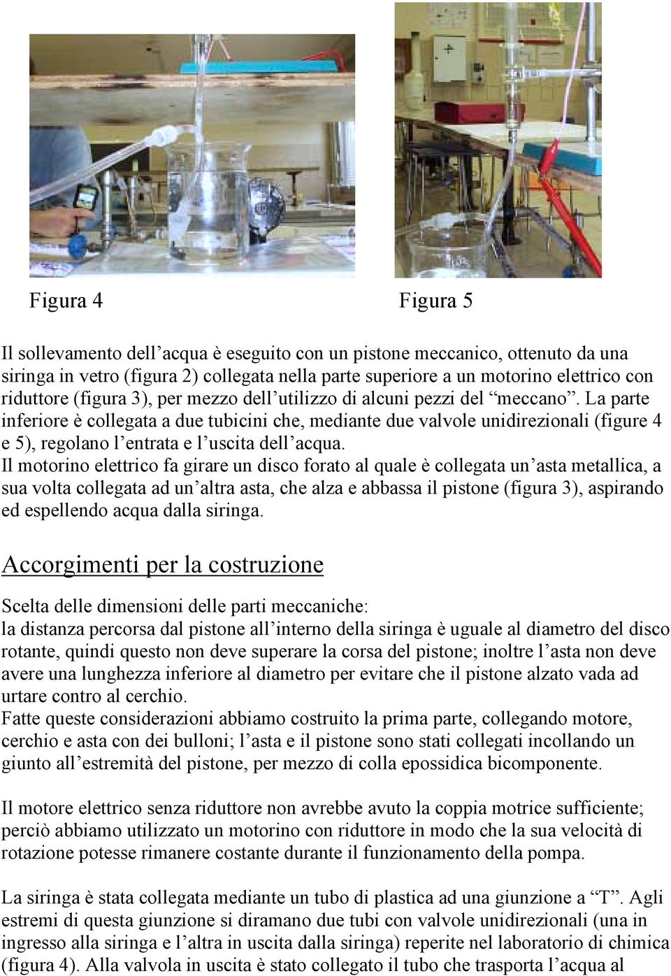 La parte inferiore è collegata a due tubicini che, mediante due valvole unidirezionali (figure 4 e 5), regolano l entrata e l uscita dell acqua.