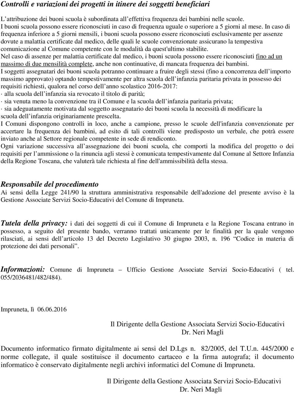 In caso di frequenza inferiore a 5 giorni mensili, i buoni scuola possono essere riconosciuti esclusivamente per assenze dovute a malattia certificate dal medico, delle quali le scuole convenzionate