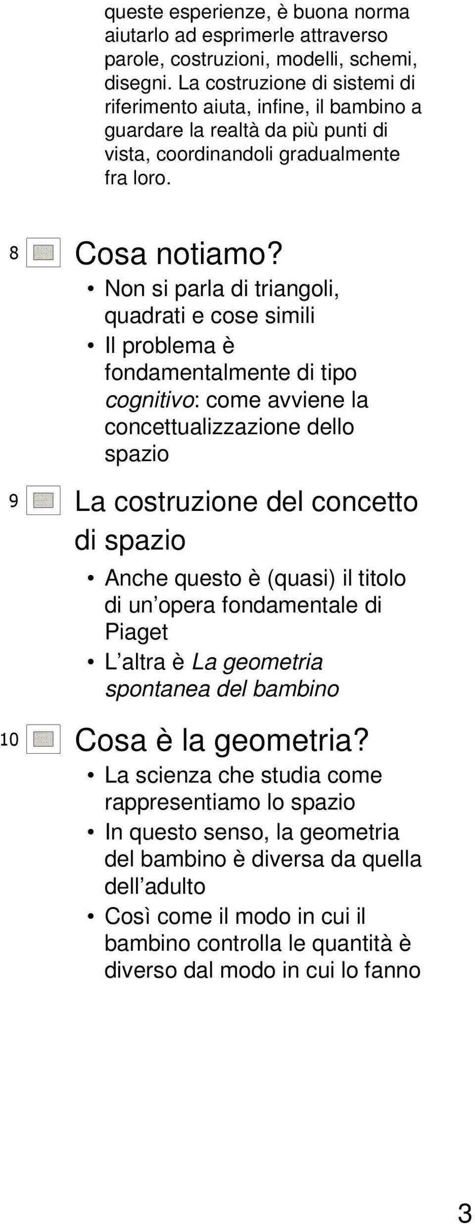 Non si parla di triangoli, quadrati e cose simili Il problema è fondamentalmente di tipo cognitivo: come avviene la concettualizzazione dello spazio 9 La costruzione del concetto di spazio Anche