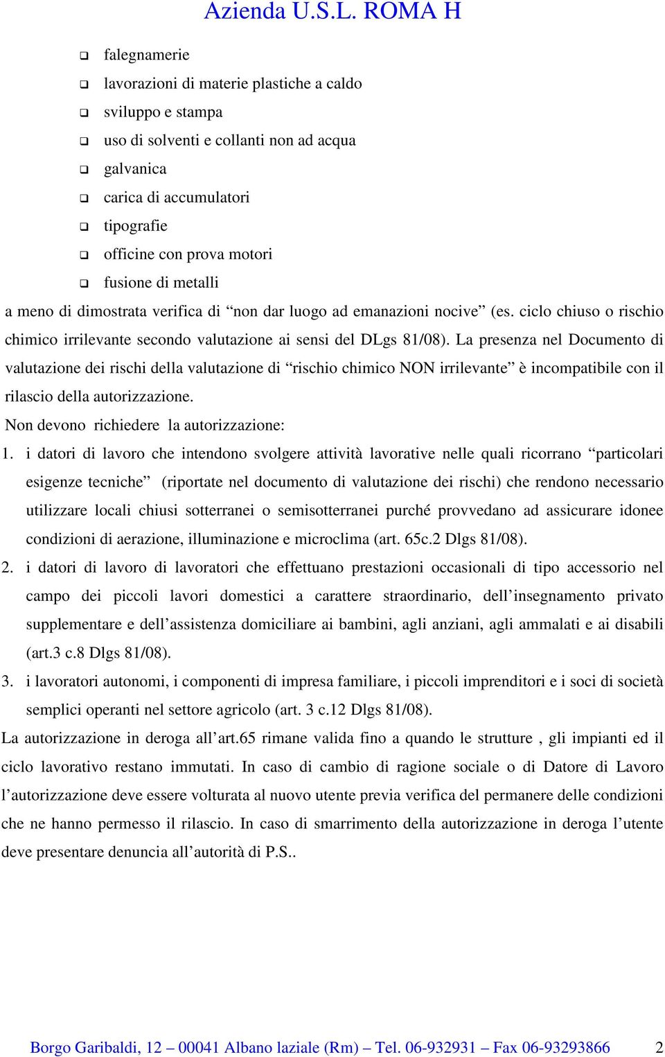 metalli a meno di dimostrata verifica di non dar luogo ad emanazioni nocive (es. ciclo chiuso o rischio chimico irrilevante secondo valutazione ai sensi del DLgs 81/08).