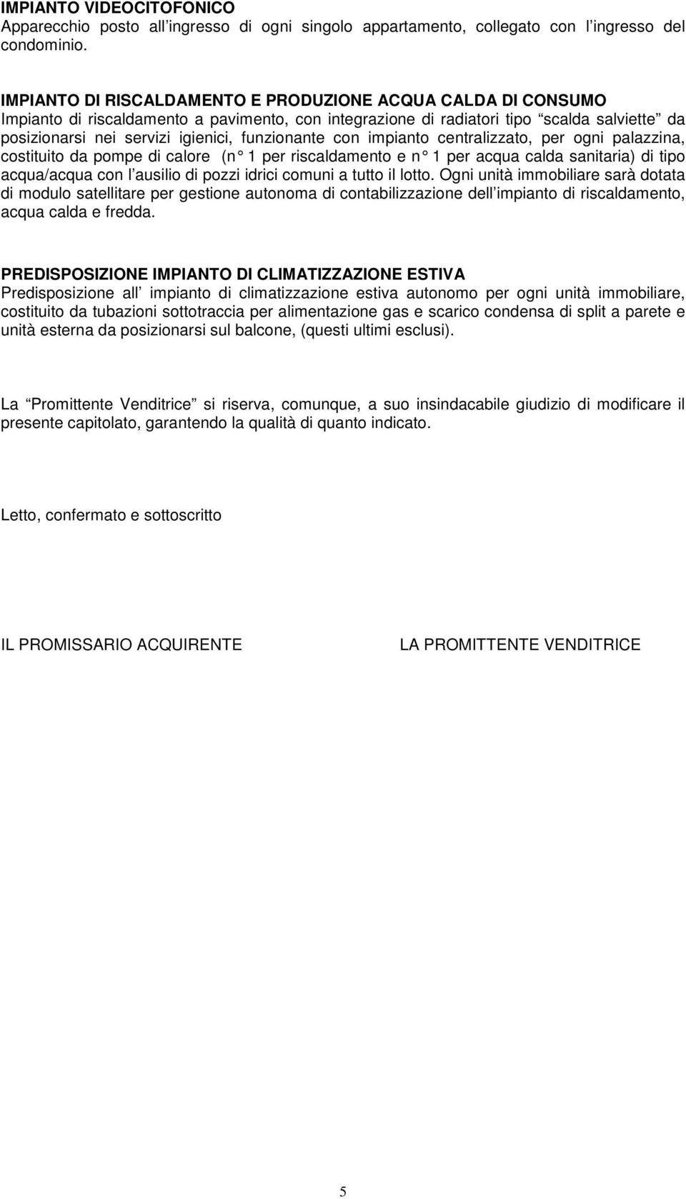 funzionante con impianto centralizzato, per ogni palazzina, costituito da pompe di calore (n 1 per riscaldamento e n 1 per acqua calda sanitaria) di tipo acqua/acqua con l ausilio di pozzi idrici