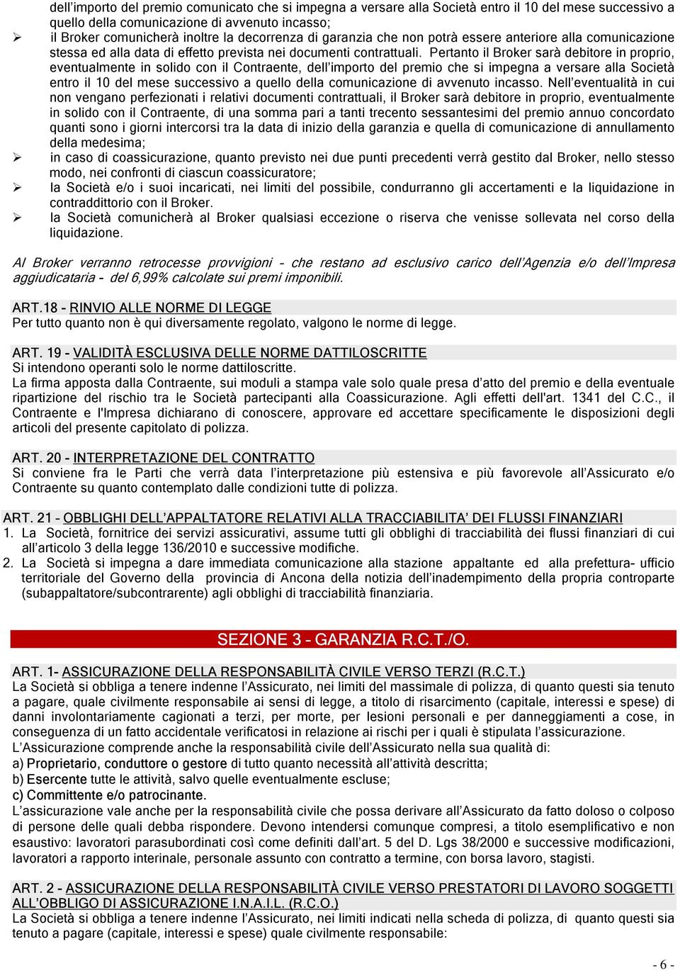 Pertanto il Broker sarà debitore in proprio, eventualmente in solido con il Contraente, dell importo del premio che si impegna a versare alla Società entro il 10 del mese successivo a quello della