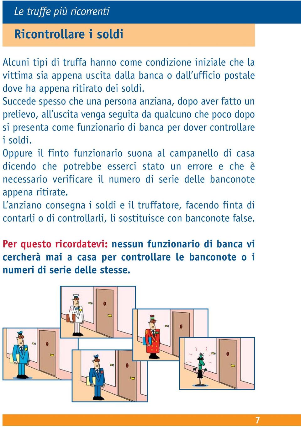 Oppure il finto funzionario suona al campanello di casa dicendo che potrebbe esserci stato un errore e che è necessario verificare il numero di serie delle banconote appena ritirate.