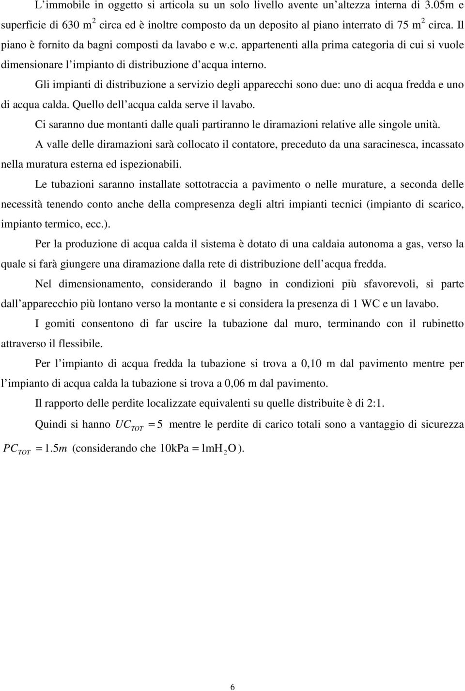 Gli impianti di distribuzione a servizio degli apparecchi sono due: uno di acqua fredda e uno di acqua calda. Quello dell acqua calda serve il lavabo.