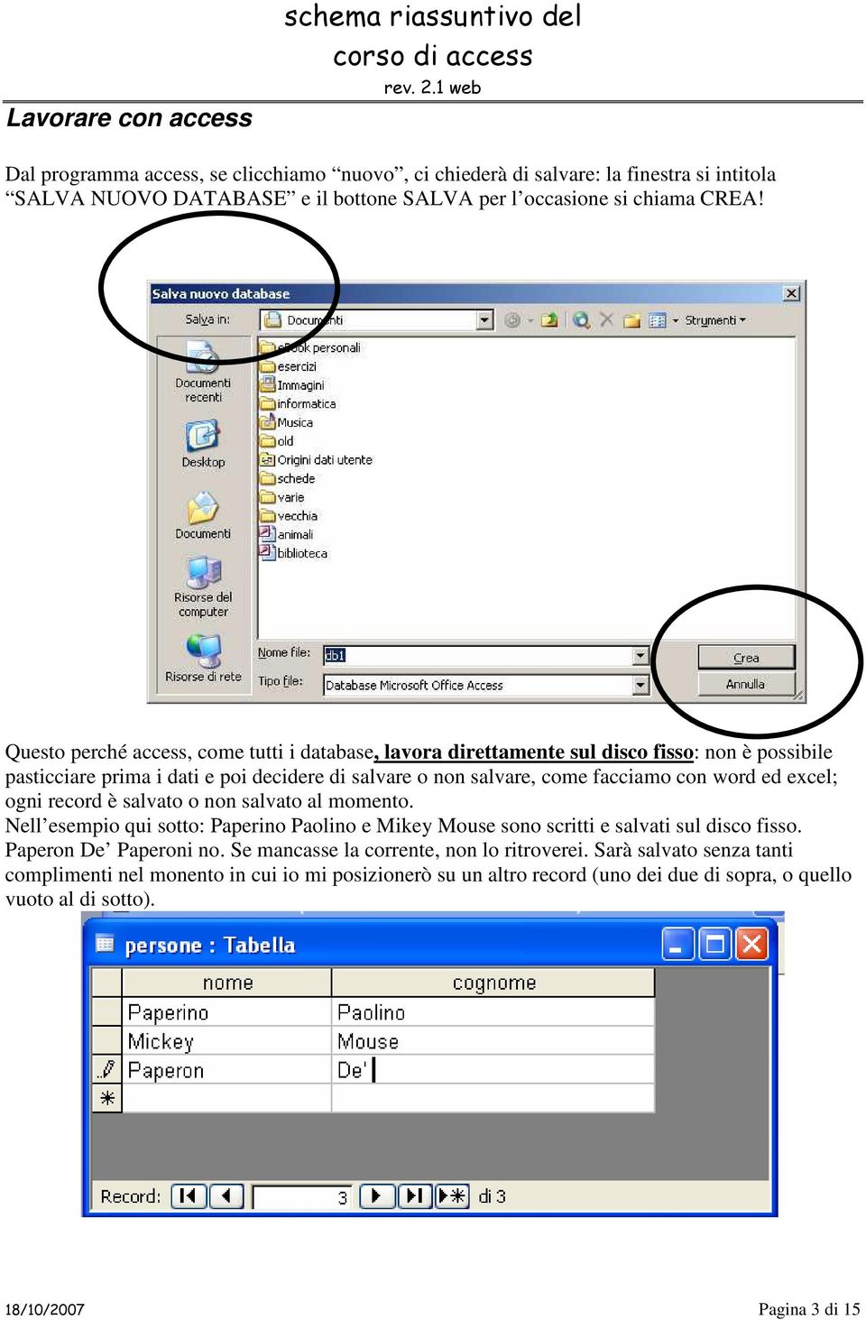 Questo perché access, come tutti i database, lavora direttamente sul disco fisso: non è possibile pasticciare prima i dati e poi decidere di salvare o non salvare, come facciamo con word ed