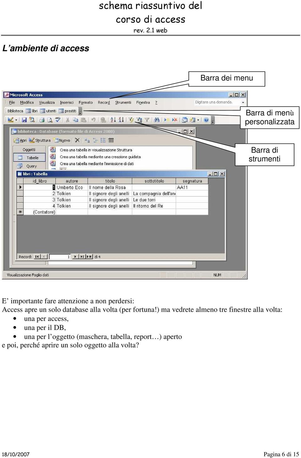 ) ma vedrete almeno tre finestre alla volta: una per access, una per il DB, una per l oggetto
