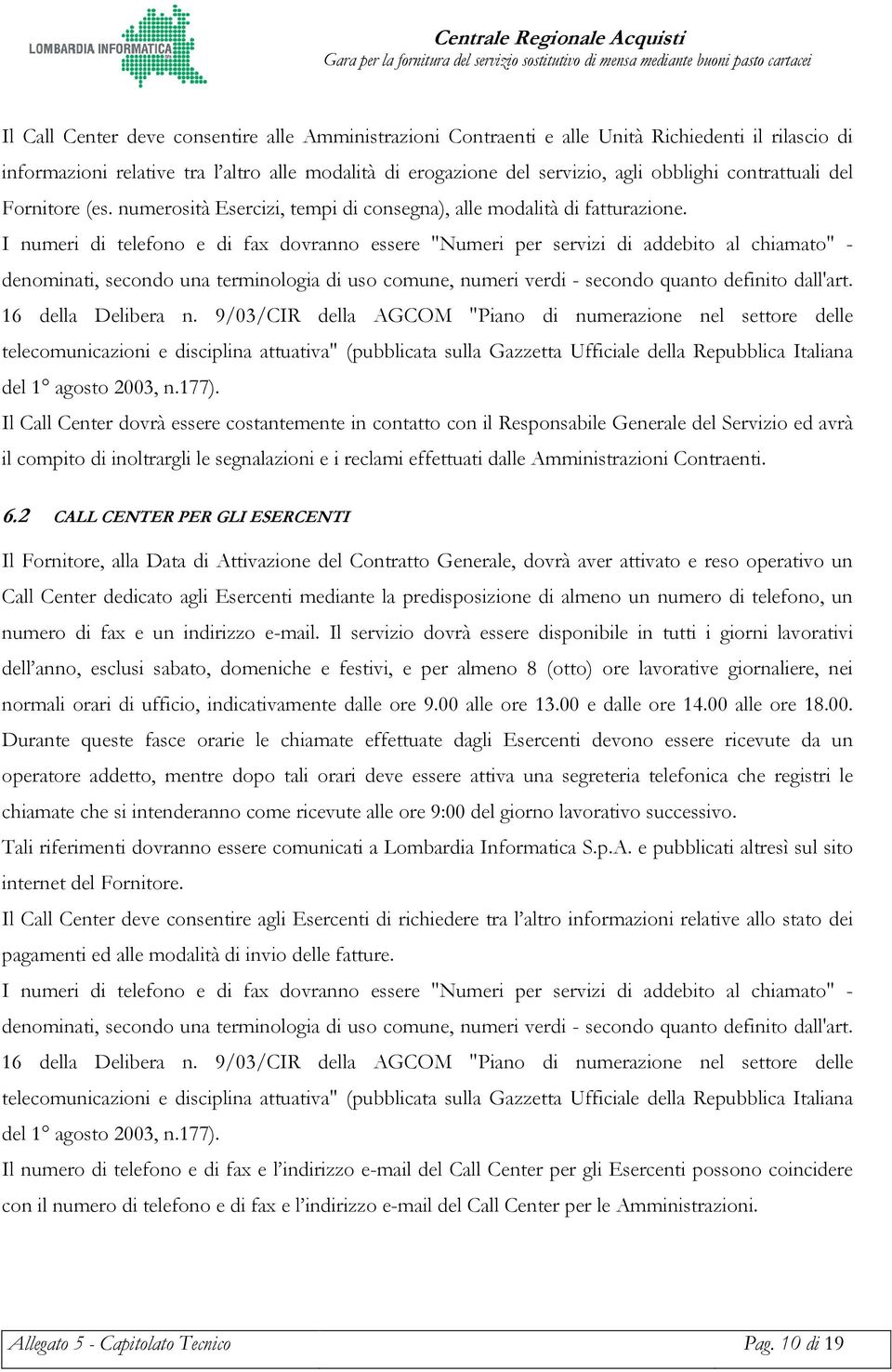 I numeri di telefono e di fax dovranno essere "Numeri per servizi di addebito al chiamato" - denominati, secondo una terminologia di uso comune, numeri verdi - secondo quanto definito dall'art.