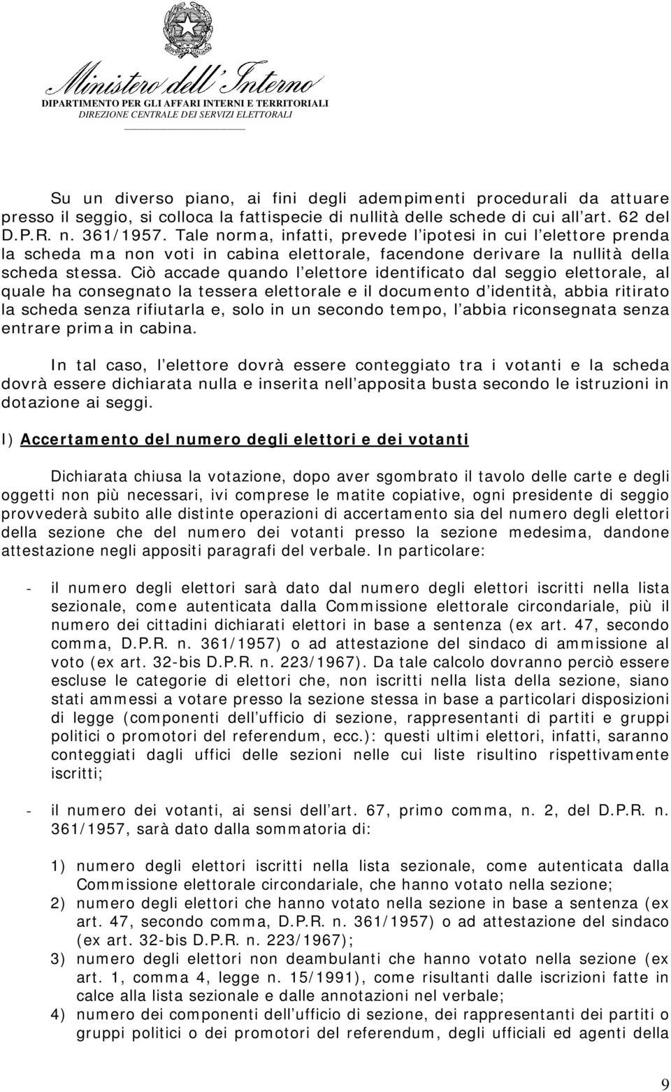 Ciò accade quando l elettore identificato dal seggio elettorale, al quale ha consegnato la tessera elettorale e il documento d identità, abbia ritirato la scheda senza rifiutarla e, solo in un