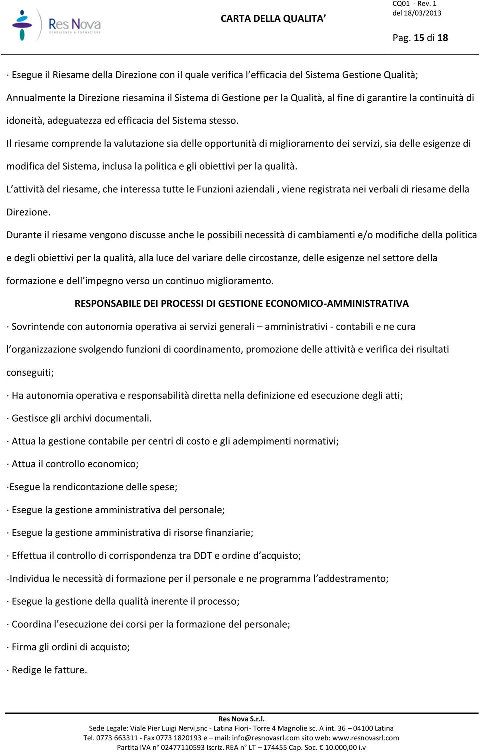 Il riesame comprende la valutazione sia delle opportunità di miglioramento dei servizi, sia delle esigenze di modifica del Sistema, inclusa la politica e gli obiettivi per la qualità.