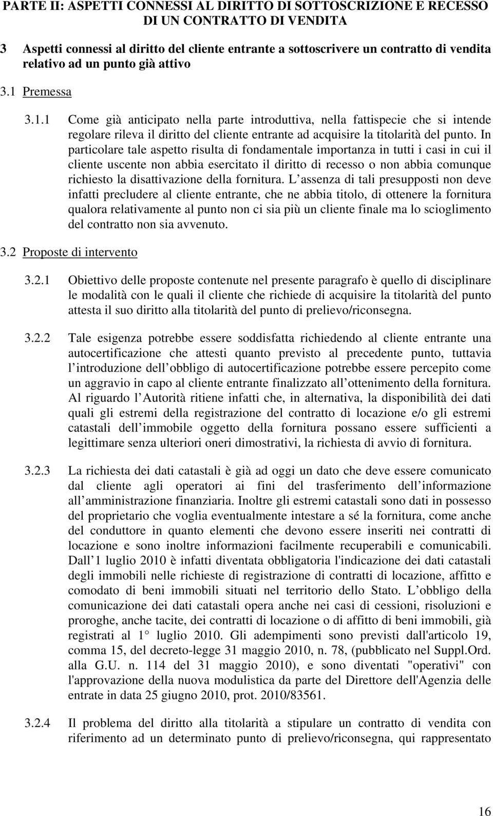 In particolare tale aspetto risulta di fondamentale importanza in tutti i casi in cui il cliente uscente non abbia esercitato il diritto di recesso o non abbia comunque richiesto la disattivazione