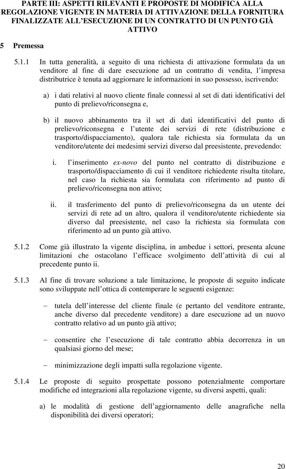 informazioni in suo possesso, iscrivendo: a) i dati relativi al nuovo cliente finale connessi al set di dati identificativi del punto di prelievo/riconsegna e, b) il nuovo abbinamento tra il set di