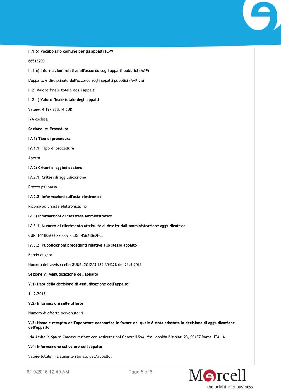 2) Criteri di aggiudicazione IV.2.1) Criteri di aggiudicazione Prezzo più basso IV.2.2) Informazioni sull'asta elettronica Ricorso ad un'asta elettronica: no IV.