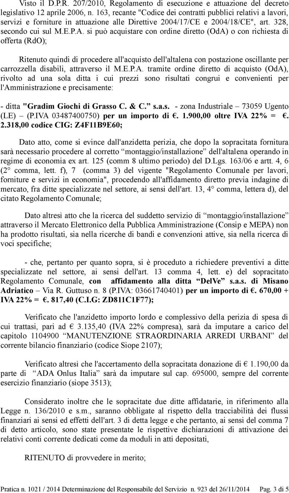 si può acquistare con ordine diretto (OdA) o con richiesta di offerta (RdO); Ritenuto quindi di procedere all'acquisto dell'altalena con postazione oscillante per carrozzella disabili, attraverso il