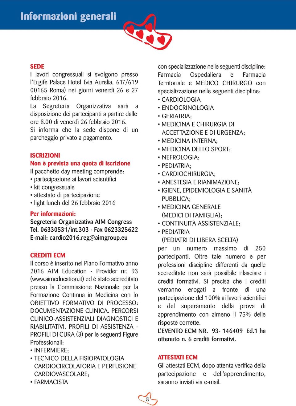 ISCRIZIONI Non è prevista una quota di iscrizione Il pacchetto day meeting comprende: partecipazione ai lavori scientifici kit congressuale attestato di partecipazione light lunch del 26 febbraio