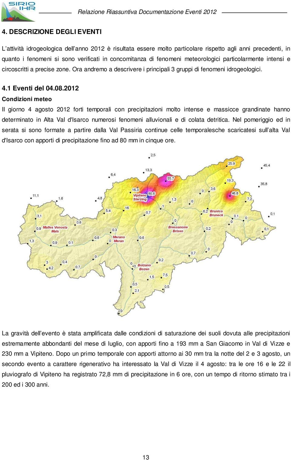 212 Condizioni meteo Il giorno 4 agosto 212 forti temporali con precipitazioni molto intense e massicce grandinate hanno determinato in Alta Val d'isarco numerosi fenomeni alluvionali e di colata