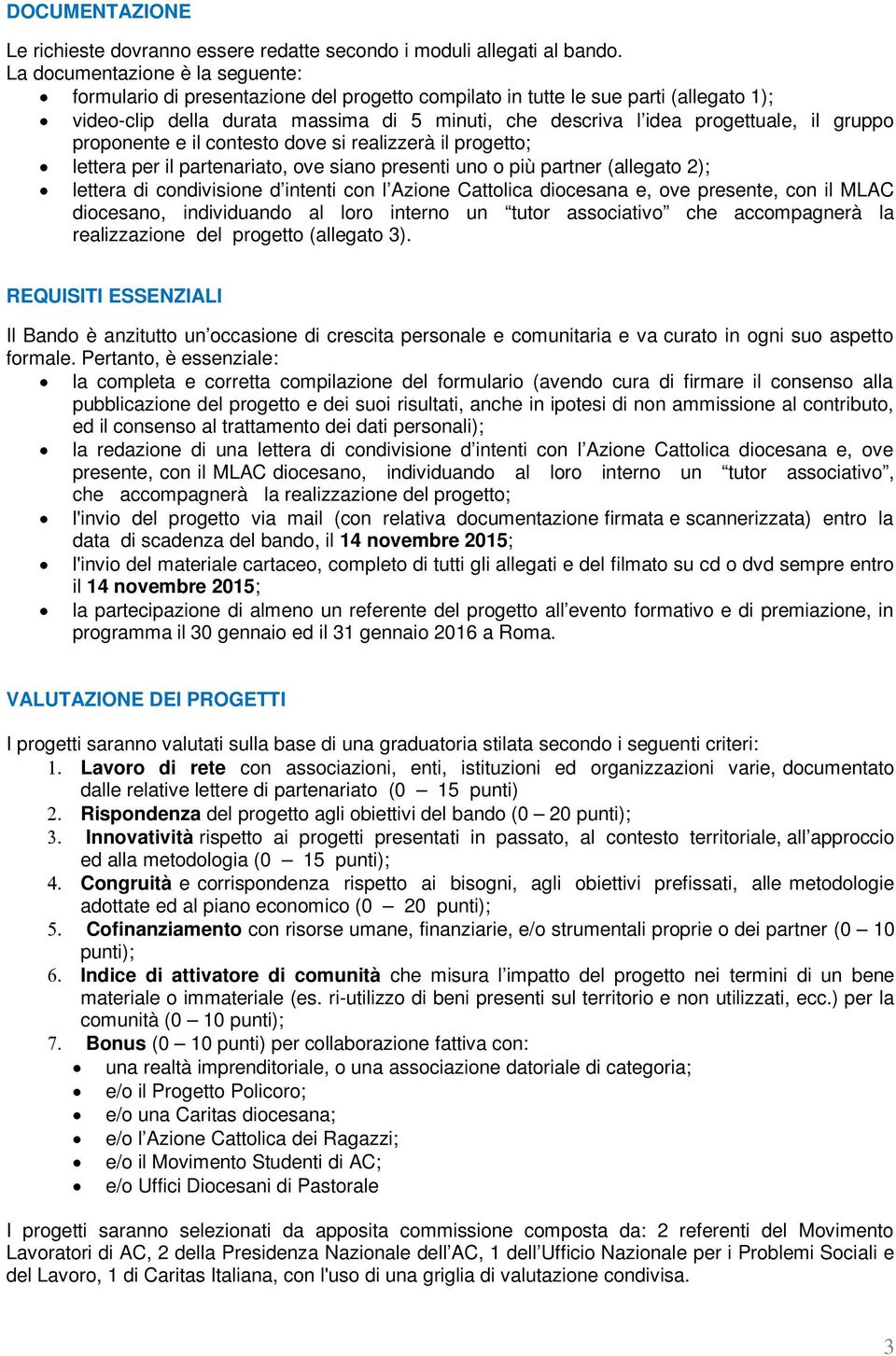 il gruppo proponente e il contesto dove si realizzerà il progetto; lettera per il partenariato, ove siano presenti uno o più partner (allegato 2); lettera di condivisione d intenti con l Azione