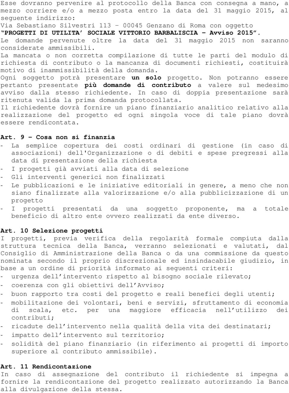 La mancata o non corretta compilazione di tutte le parti del modulo di richiesta di contributo o la mancanza di documenti richiesti, costituirà motivo di inammissibilità della domanda.